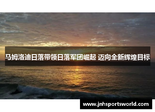 马姆洛迪日落带领日落军团崛起 迈向全新辉煌目标