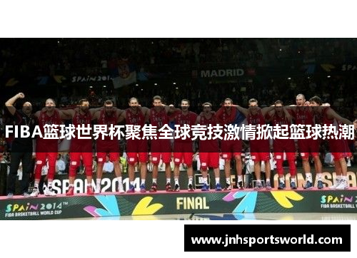 FIBA篮球世界杯聚焦全球竞技激情掀起篮球热潮