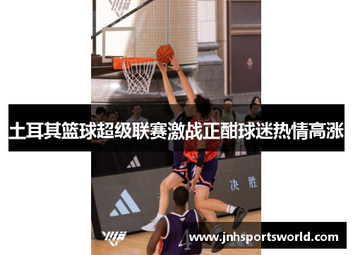 土耳其篮球超级联赛激战正酣球迷热情高涨