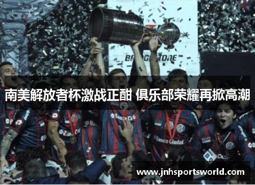南美解放者杯激战正酣 俱乐部荣耀再掀高潮