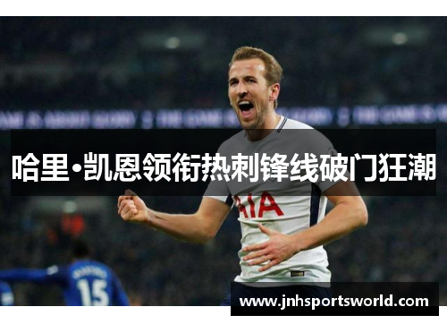 哈里·凯恩领衔热刺锋线破门狂潮