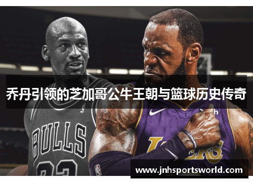 乔丹引领的芝加哥公牛王朝与篮球历史传奇