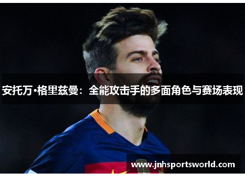 安托万·格里兹曼：全能攻击手的多面角色与赛场表现