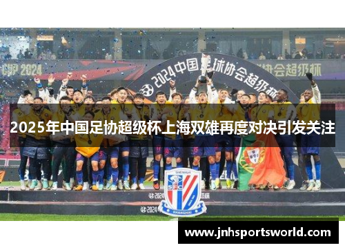 2025年中国足协超级杯上海双雄再度对决引发关注