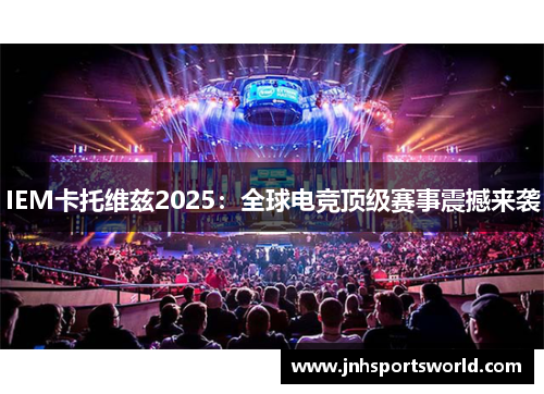 IEM卡托维兹2025：全球电竞顶级赛事震撼来袭