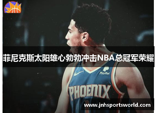 菲尼克斯太阳雄心勃勃冲击NBA总冠军荣耀