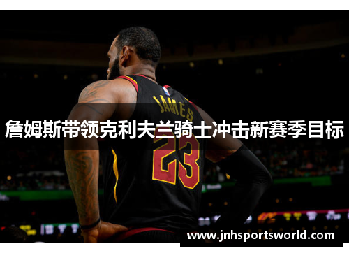 詹姆斯带领克利夫兰骑士冲击新赛季目标