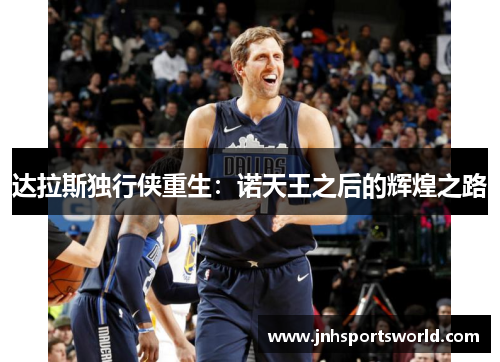 达拉斯独行侠重生：诺天王之后的辉煌之路