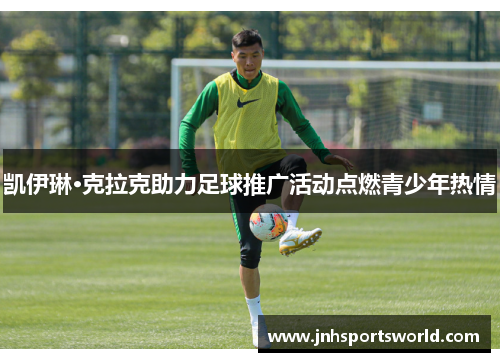 凯伊琳·克拉克助力足球推广活动点燃青少年热情