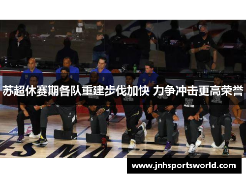苏超休赛期各队重建步伐加快 力争冲击更高荣誉