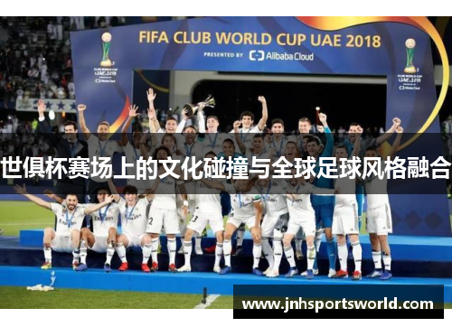 世俱杯赛场上的文化碰撞与全球足球风格融合