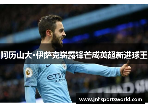 阿历山大·伊萨克崭露锋芒成英超新进球王