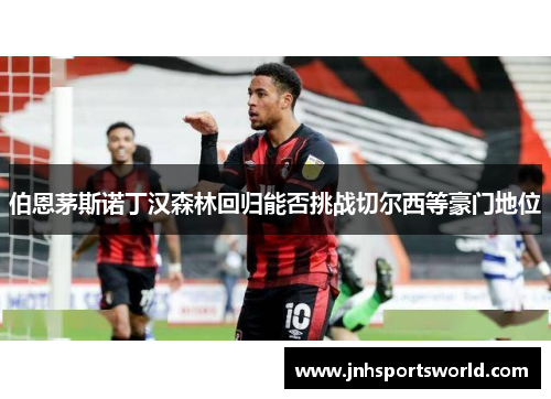 伯恩茅斯诺丁汉森林回归能否挑战切尔西等豪门地位