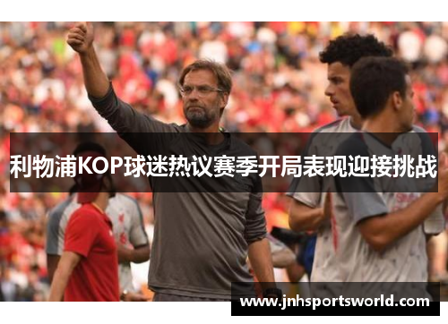 利物浦KOP球迷热议赛季开局表现迎接挑战