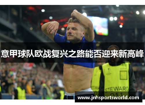 意甲球队欧战复兴之路能否迎来新高峰